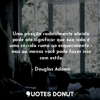  Uma posição radicalmente ateísta pode até significar que sua vida é uma corrida ... - Douglas Adams - Quotes Donut