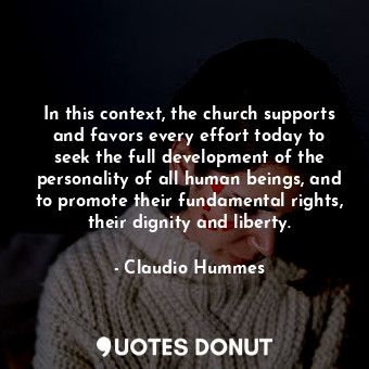 In this context, the church supports and favors every effort today to seek the full development of the personality of all human beings, and to promote their fundamental rights, their dignity and liberty.