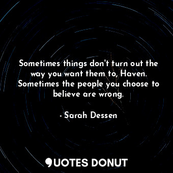 Sometimes things don't turn out the way you want them to, Haven. Sometimes the people you choose to believe are wrong.