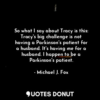  So what I say about Tracy is this: Tracy&#39;s big challenge is not having a Par... - Michael J. Fox - Quotes Donut
