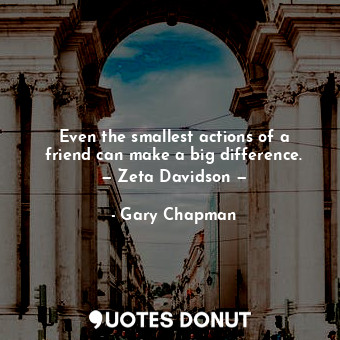  Even the smallest actions of a friend can make a big difference. — Zeta Davidson... - Gary Chapman - Quotes Donut