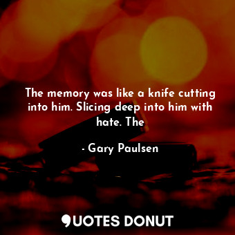 The memory was like a knife cutting into him. Slicing deep into him with hate. The