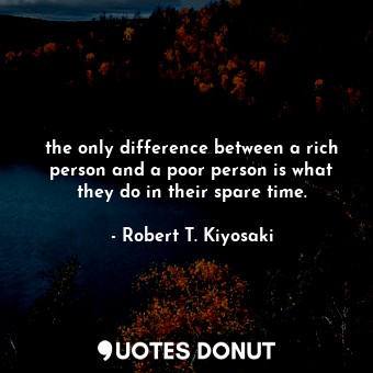  the only difference between a rich person and a poor person is what they do in t... - Robert T. Kiyosaki - Quotes Donut