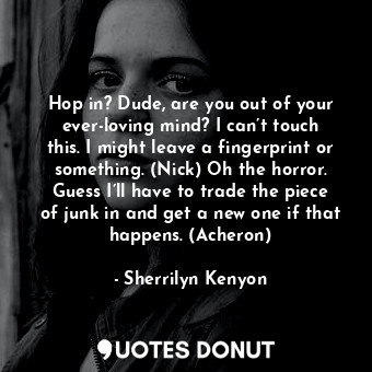  Hop in? Dude, are you out of your ever-loving mind? I can’t touch this. I might ... - Sherrilyn Kenyon - Quotes Donut