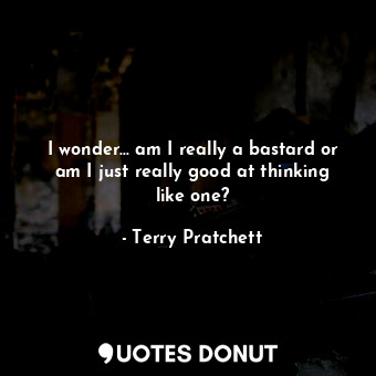  I wonder... am I really a bastard or am I just really good at thinking like one?... - Terry Pratchett - Quotes Donut