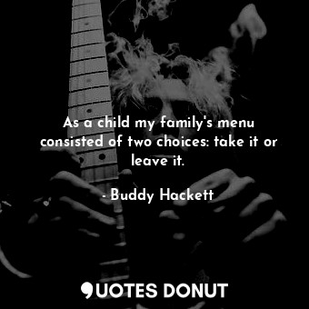  As a child my family&#39;s menu consisted of two choices: take it or leave it.... - Buddy Hackett - Quotes Donut