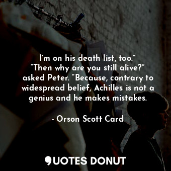  I’m on his death list, too.” “Then why are you still alive?” asked Peter. “Becau... - Orson Scott Card - Quotes Donut