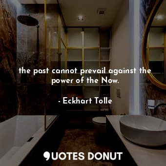  the past cannot prevail against the power of the Now.... - Eckhart Tolle - Quotes Donut