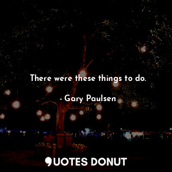  There were these things to do.... - Gary Paulsen - Quotes Donut