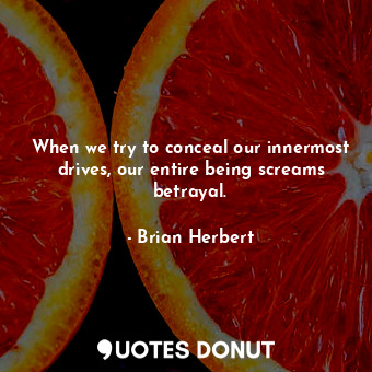  When we try to conceal our innermost drives, our entire being screams betrayal.... - Brian Herbert - Quotes Donut