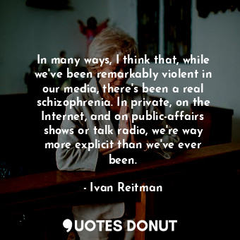  In many ways, I think that, while we&#39;ve been remarkably violent in our media... - Ivan Reitman - Quotes Donut