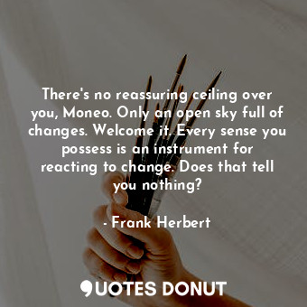  There's no reassuring ceiling over you, Moneo. Only an open sky full of changes.... - Frank Herbert - Quotes Donut