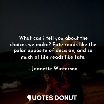  What can i tell you about the choices we make? Fate reads like the polar opposit... - Jeanette Winterson - Quotes Donut