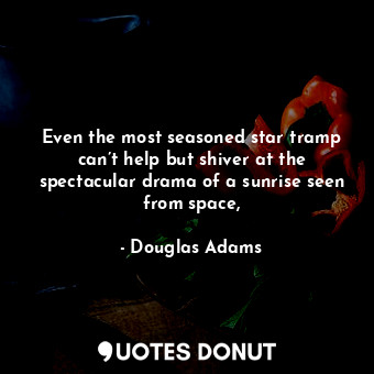  Even the most seasoned star tramp can’t help but shiver at the spectacular drama... - Douglas Adams - Quotes Donut