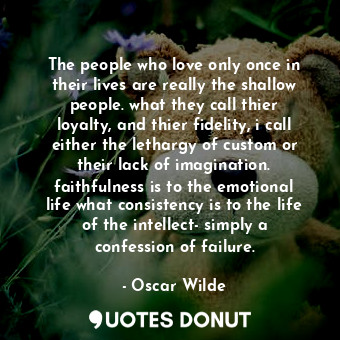  The people who love only once in their lives are really the shallow people. what... - Oscar Wilde - Quotes Donut