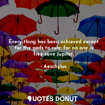  Every thing has been achieved except for the gods to rule; for no one is free sa... - Aeschylus - Quotes Donut