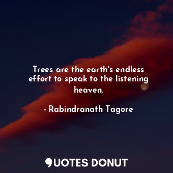  Trees are the earth&#39;s endless effort to speak to the listening heaven.... - Rabindranath Tagore - Quotes Donut