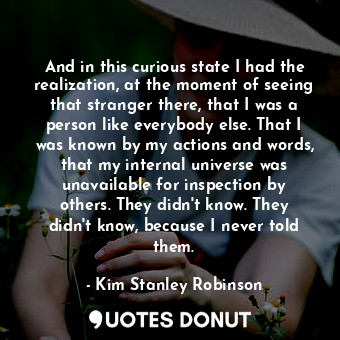  And in this curious state I had the realization, at the moment of seeing that st... - Kim Stanley Robinson - Quotes Donut