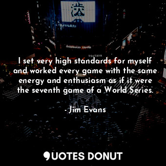  I set very high standards for myself and worked every game with the same energy ... - Jim Evans - Quotes Donut