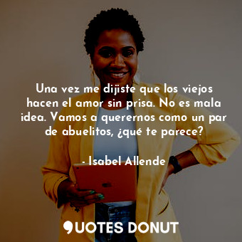  Una vez me dijiste que los viejos hacen el amor sin prisa. No es mala idea. Vamo... - Isabel Allende - Quotes Donut