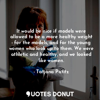  It would be nice if models were allowed to be a more healthy weight - for the mo... - Tatjana Patitz - Quotes Donut