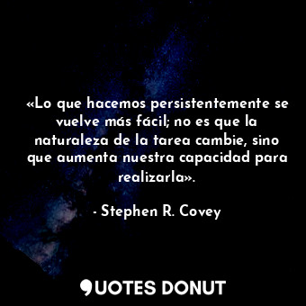  «Lo que hacemos persistentemente se vuelve más fácil; no es que la naturaleza de... - Stephen R. Covey - Quotes Donut