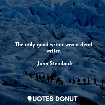 The only good writer was a dead writer.