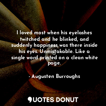  I loved most when his eyelashes twitched and he blinked, and suddenly happiness ... - Augusten Burroughs - Quotes Donut