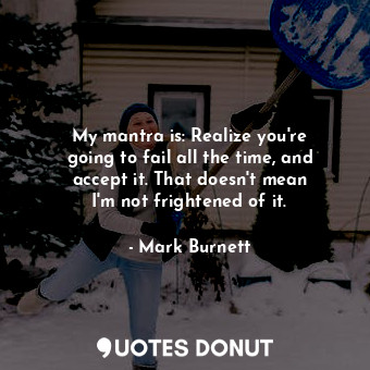  My mantra is: Realize you&#39;re going to fail all the time, and accept it. That... - Mark Burnett - Quotes Donut