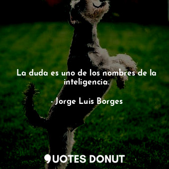  La duda es uno de los nombres de la inteligencia.... - Jorge Luis Borges - Quotes Donut