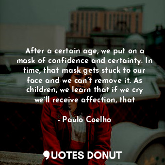  After a certain age, we put on a mask of confidence and certainty. In time, that... - Paulo Coelho - Quotes Donut