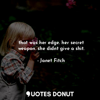  that was her edge. her secret weapon. she didnt give a shit.... - Janet Fitch - Quotes Donut