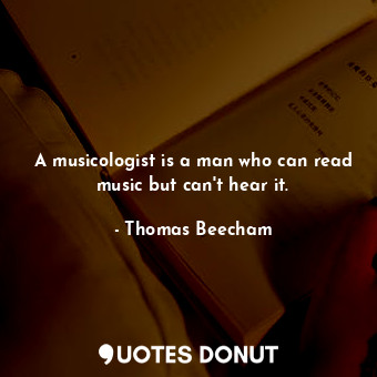 A musicologist is a man who can read music but can&#39;t hear it.