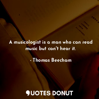  A musicologist is a man who can read music but can&#39;t hear it.... - Thomas Beecham - Quotes Donut