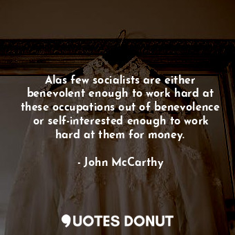  Alas few socialists are either benevolent enough to work hard at these occupatio... - John McCarthy - Quotes Donut