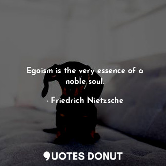  Egoism is the very essence of a noble soul.... - Friedrich Nietzsche - Quotes Donut