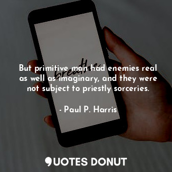  But primitive man had enemies real as well as imaginary, and they were not subje... - Paul P. Harris - Quotes Donut