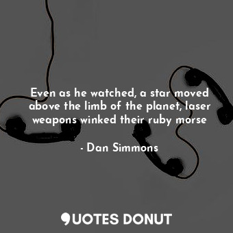  Even as he watched, a star moved above the limb of the planet, laser weapons win... - Dan Simmons - Quotes Donut