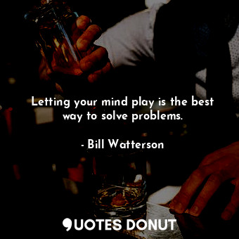  Letting your mind play is the best way to solve problems.... - Bill Watterson - Quotes Donut