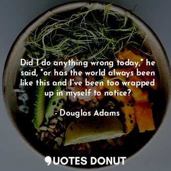  Did I do anything wrong today," he said, "or has the world always been like this... - Douglas Adams - Quotes Donut