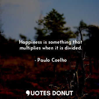  Happiness is something that multiplies when it is divided.... - Paulo Coelho - Quotes Donut