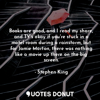  Books are good, and I read my share, and TV's okay if you're stuck in a motel ro... - Stephen King - Quotes Donut