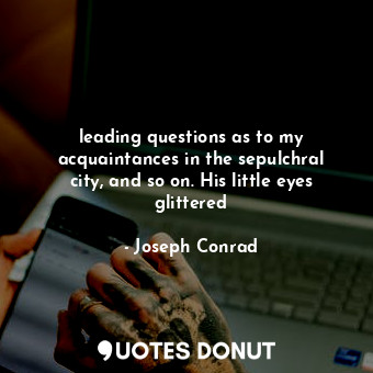  leading questions as to my acquaintances in the sepulchral city, and so on. His ... - Joseph Conrad - Quotes Donut