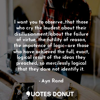  I want you to observe...that those who cry the loudest about their disillusionme... - Ayn Rand - Quotes Donut