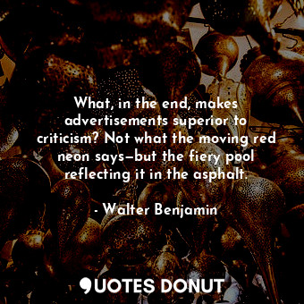  What, in the end, makes advertisements superior to criticism? Not what the movin... - Walter Benjamin - Quotes Donut