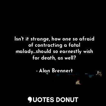  Isn't it strange, how one so afraid of contracting a fatal malady...should so ea... - Alan Brennert - Quotes Donut