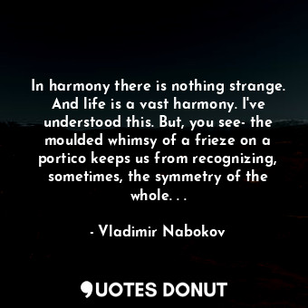  In harmony there is nothing strange. And life is a vast harmony. I've understood... - Vladimir Nabokov - Quotes Donut