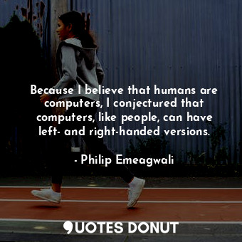  Because I believe that humans are computers, I conjectured that computers, like ... - Philip Emeagwali - Quotes Donut