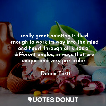  really great painting is fluid enough to work its way into the mind and heart th... - Donna Tartt - Quotes Donut