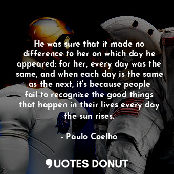  He was sure that it made no difference to her on which day he appeared: for her,... - Paulo Coelho - Quotes Donut